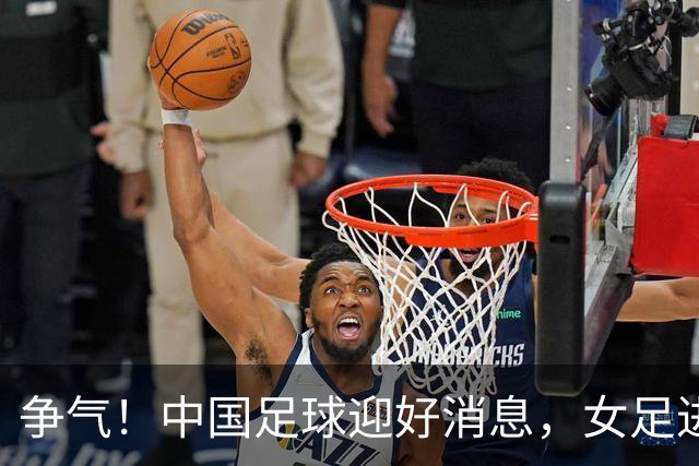 争气！中国足球迎好消息，女足进八强创最好成绩，男足海湾杯剑指决赛