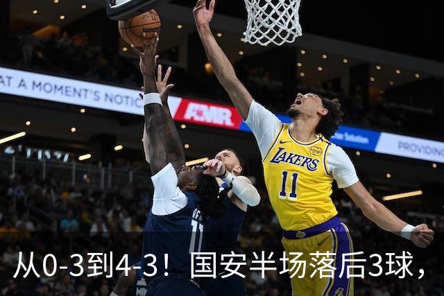 从0-3到4-3！国安半场落后3球，连追4球逆转，张玉宁头球绝杀河南