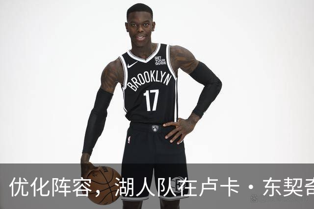 优化阵容，湖人队在卢卡·东契奇伤情更新之际进行双向合同调整