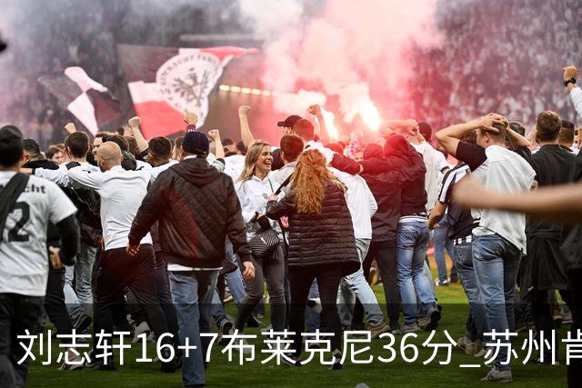 刘志轩16+7布莱克尼36分 苏州肯帝亚大胜福建