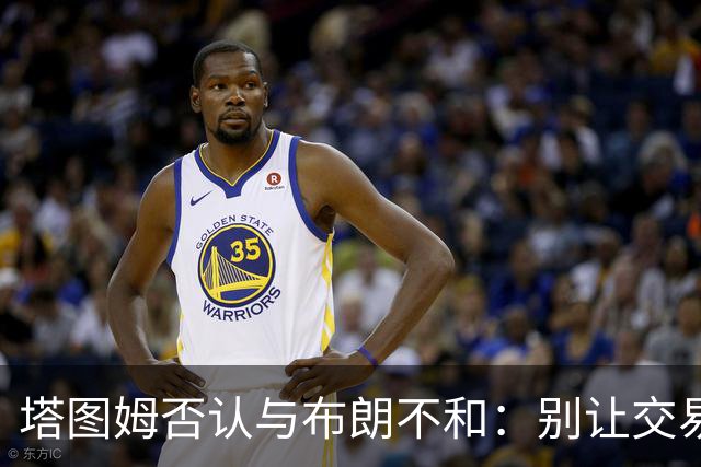 塔图姆否认与布朗不和：别让交易变成狗血剧