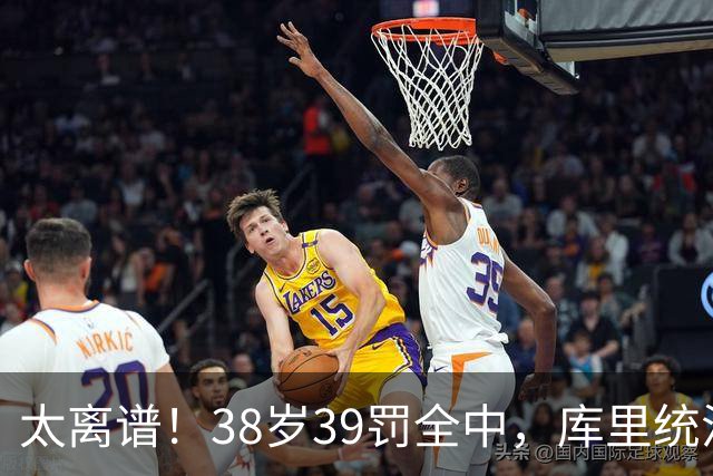 太离谱！38岁39罚全中，库里统治力拉满，76次40+，差1场追平创奇