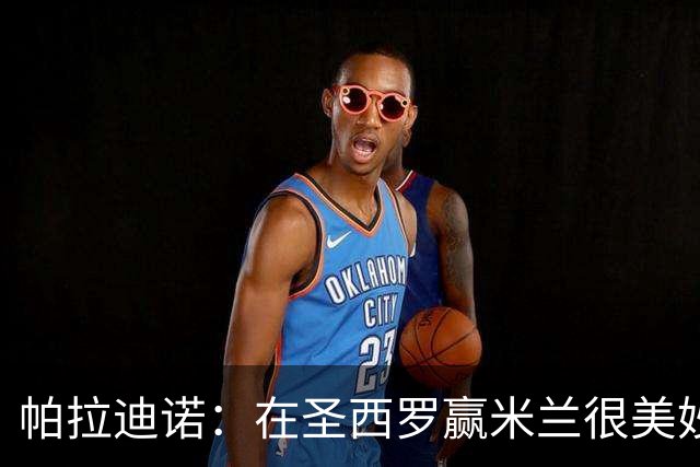 帕拉迪诺：在圣西罗赢米兰很美妙，但我们还什么都不是
