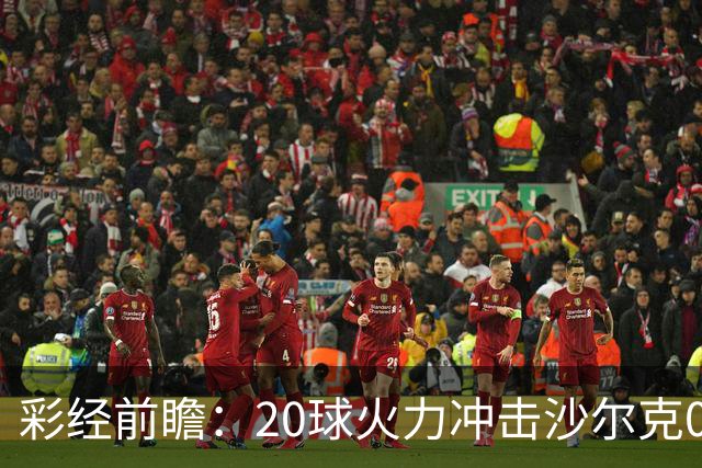 彩经前瞻：20球火力冲击沙尔克04，莱比锡冲击客场首胜