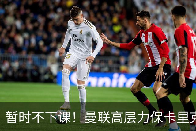 暂时不下课！曼联高层力保卡里克，认为很多问题出自球员自身