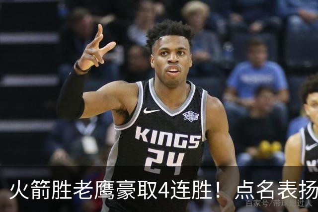 火箭胜老鹰豪取4连胜！点名表扬2人：双核51分+1人奇兵，乌帅开窍
