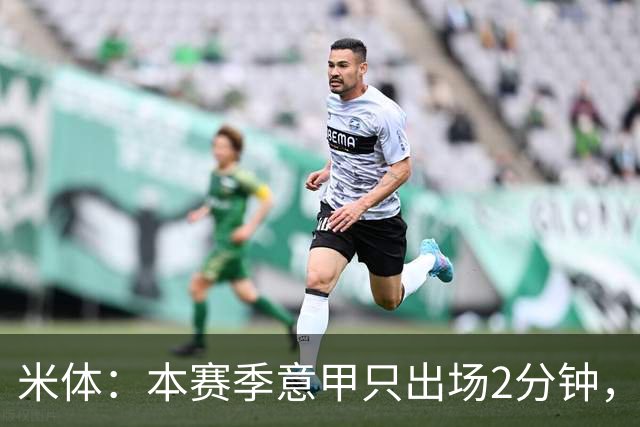 米体：本赛季意甲只出场2分钟，加蒂希望获得更多机会可能1月离队