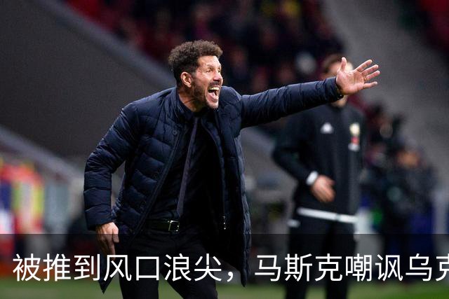 被推到风口浪尖，马斯克嘲讽乌克兰：平民去送死，精英发大财