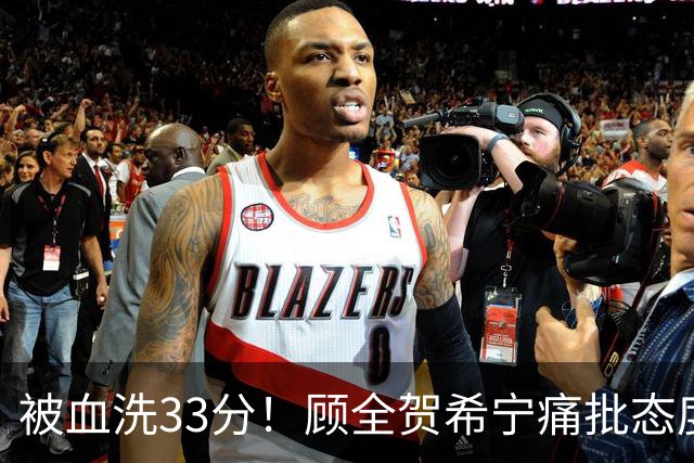 被血洗33分！顾全贺希宁痛批态度差，官方发文致歉，球员不想打了