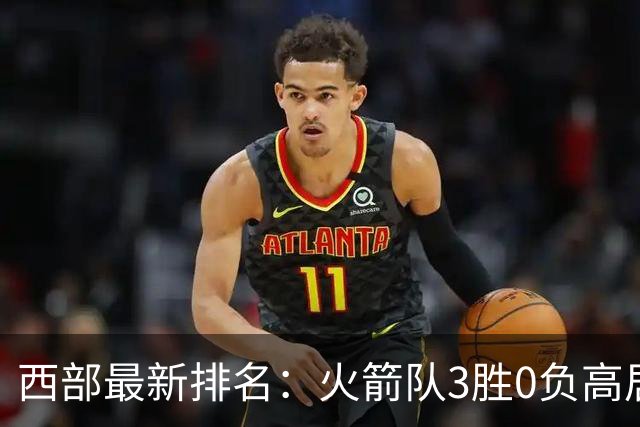 西部最新排名：火箭队3胜0负高居榜首，马刺掘金回暖获首胜，勇士一跌到底