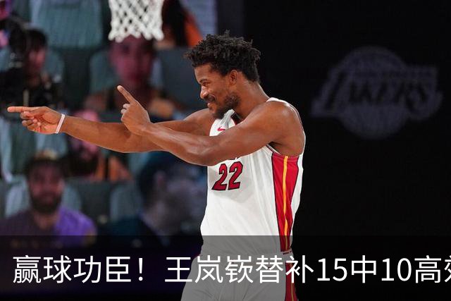 赢球功臣！王岚嵚替补15中10高效砍下27分6板2助2断