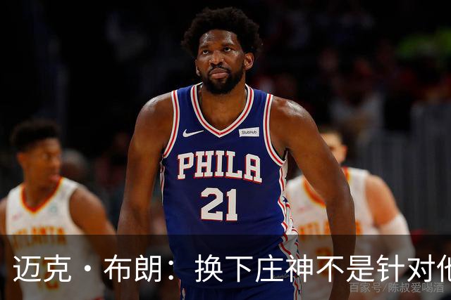 迈克·布朗：换下庄神不是针对他，会在轮换中多给怀斯曼机会