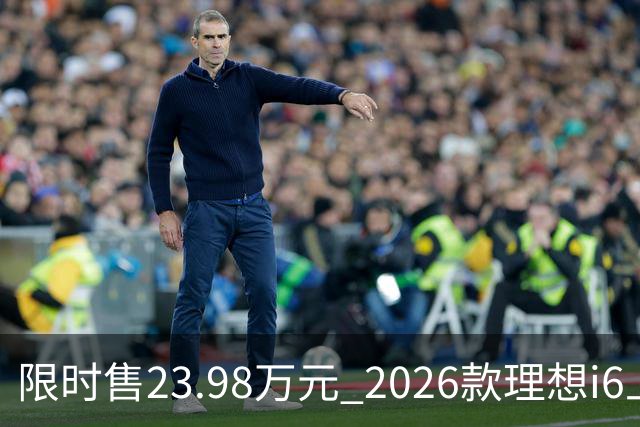 限时售23.98万元 2026款理想i6上市 加量不加价/纯电续航780km