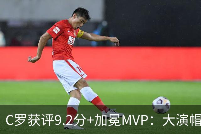 C罗获评9.2分+加冕MVP：大演帽子戏法，现场视角还原，太牛了